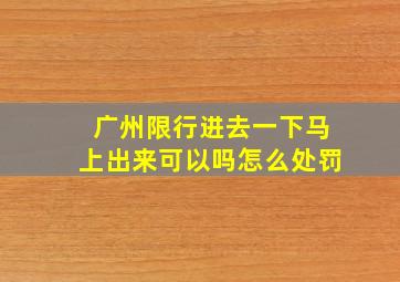 广州限行进去一下马上出来可以吗怎么处罚