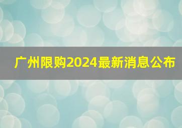 广州限购2024最新消息公布