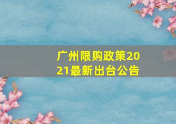 广州限购政策2021最新出台公告