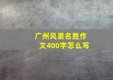 广州风景名胜作文400字怎么写