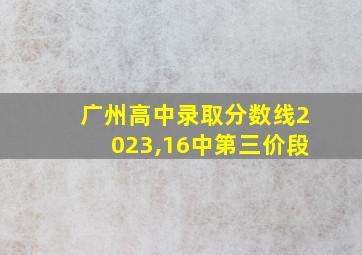 广州高中录取分数线2023,16中第三价段