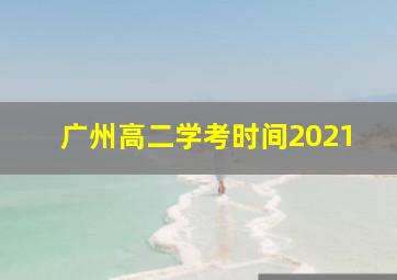 广州高二学考时间2021