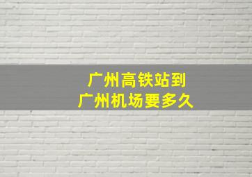 广州高铁站到广州机场要多久