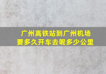 广州高铁站到广州机场要多久开车去呢多少公里