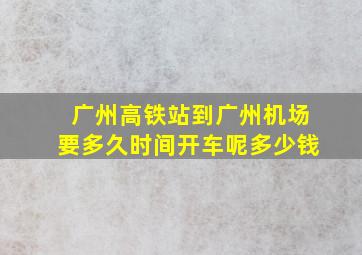 广州高铁站到广州机场要多久时间开车呢多少钱