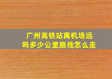 广州高铁站离机场远吗多少公里路线怎么走