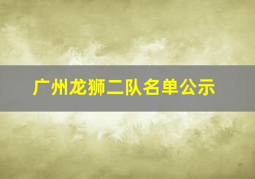 广州龙狮二队名单公示