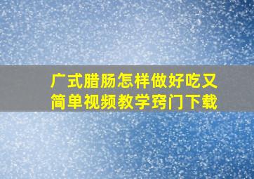 广式腊肠怎样做好吃又简单视频教学窍门下载