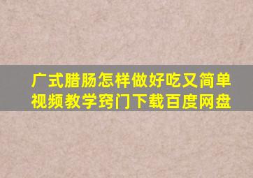 广式腊肠怎样做好吃又简单视频教学窍门下载百度网盘