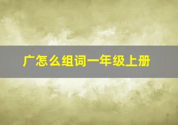 广怎么组词一年级上册