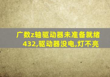 广数z轴驱动器未准备就绪432,驱动器没电,灯不亮