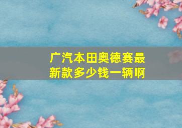 广汽本田奥德赛最新款多少钱一辆啊