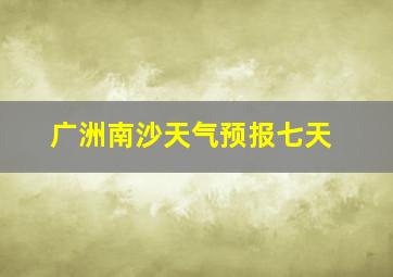 广洲南沙天气预报七天