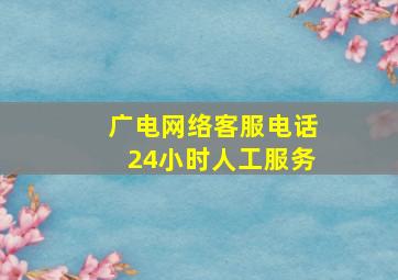 广电网络客服电话24小时人工服务