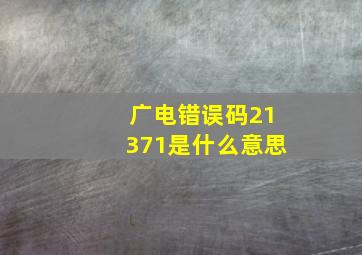 广电错误码21371是什么意思