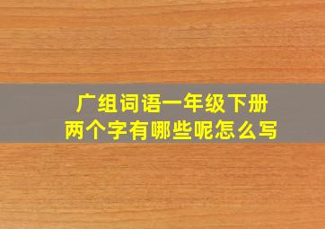 广组词语一年级下册两个字有哪些呢怎么写