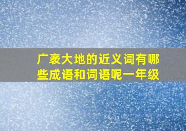 广袤大地的近义词有哪些成语和词语呢一年级