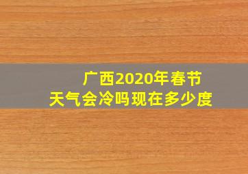 广西2020年春节天气会冷吗现在多少度