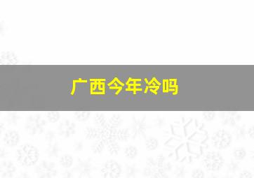 广西今年冷吗