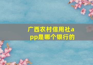 广西农村信用社app是哪个银行的