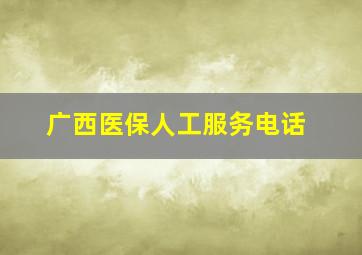 广西医保人工服务电话