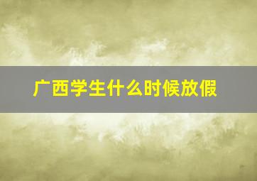 广西学生什么时候放假