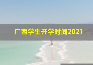 广西学生开学时间2021