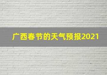 广西春节的天气预报2021