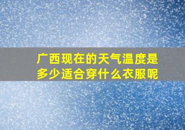 广西现在的天气温度是多少适合穿什么衣服呢