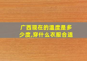 广西现在的温度是多少度,穿什么衣服合适