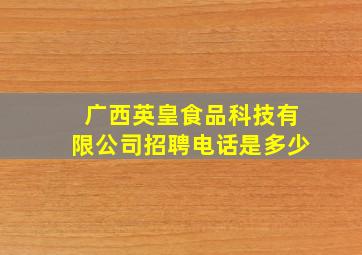 广西英皇食品科技有限公司招聘电话是多少