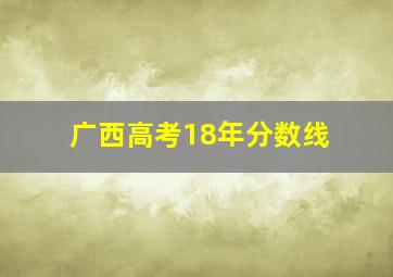 广西高考18年分数线