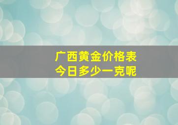 广西黄金价格表今日多少一克呢