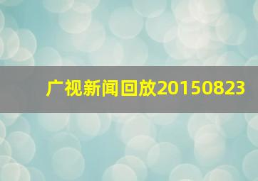 广视新闻回放20150823