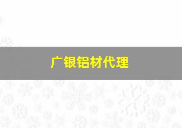 广银铝材代理