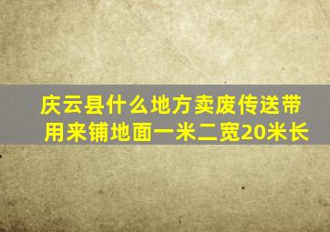 庆云县什么地方卖废传送带用来铺地面一米二宽20米长