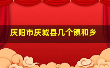 庆阳市庆城县几个镇和乡