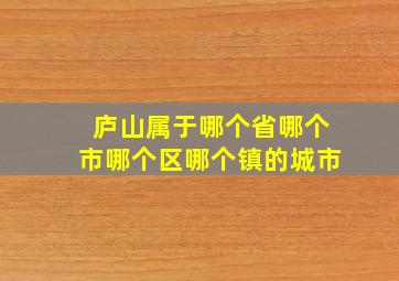 庐山属于哪个省哪个市哪个区哪个镇的城市