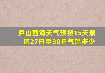 庐山西海天气预报15天景区27日至30日气温多少