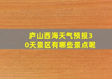 庐山西海天气预报30天景区有哪些景点呢