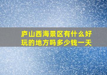 庐山西海景区有什么好玩的地方吗多少钱一天