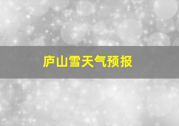 庐山雪天气预报