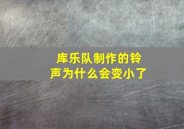 库乐队制作的铃声为什么会变小了