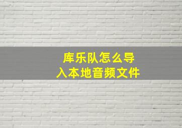 库乐队怎么导入本地音频文件