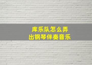 库乐队怎么弄出钢琴伴奏音乐