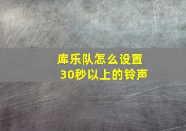 库乐队怎么设置30秒以上的铃声