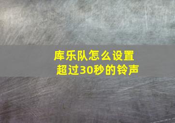 库乐队怎么设置超过30秒的铃声