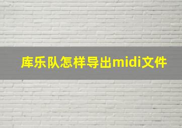 库乐队怎样导出midi文件