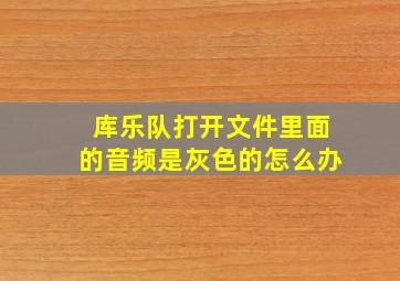 库乐队打开文件里面的音频是灰色的怎么办