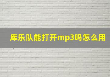 库乐队能打开mp3吗怎么用